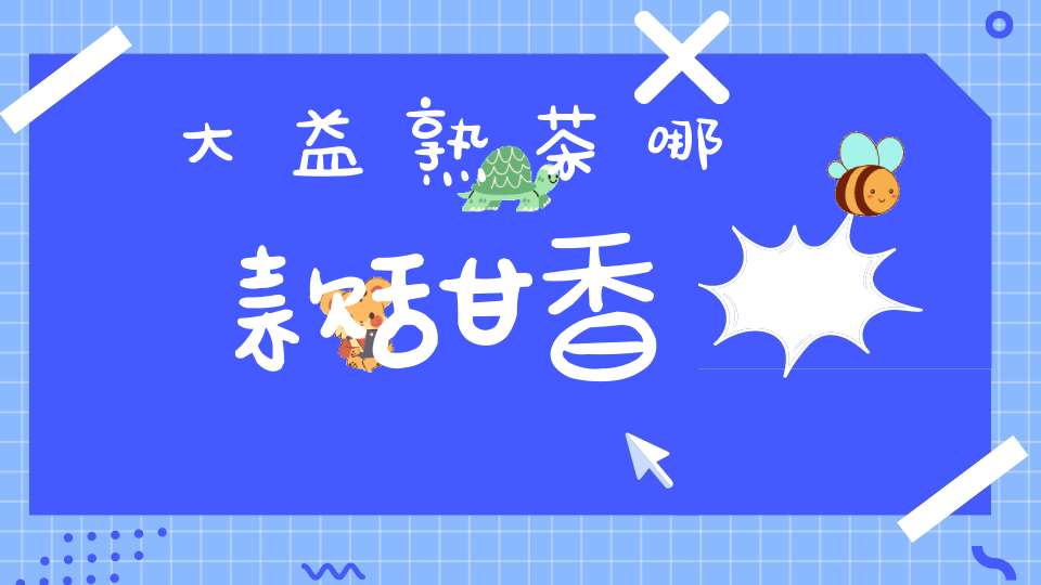 大益熟茶哪款甜香