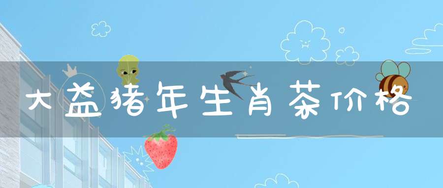 大益猪年生肖茶价格
