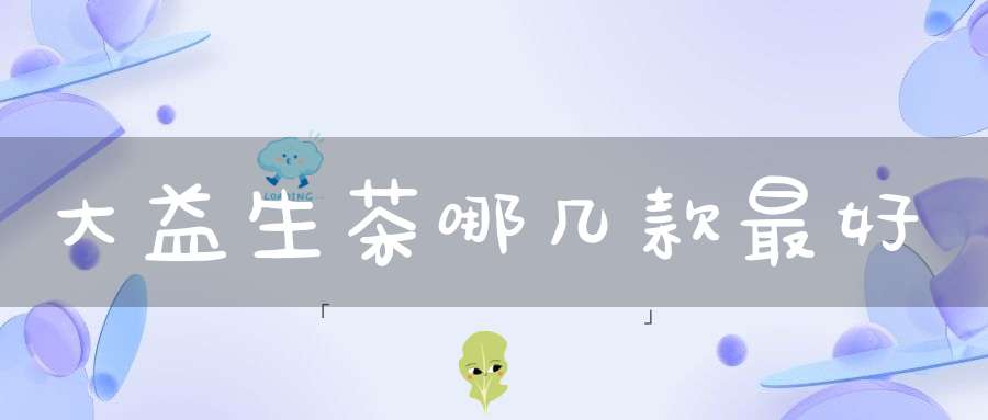 大益生茶哪几款最好
