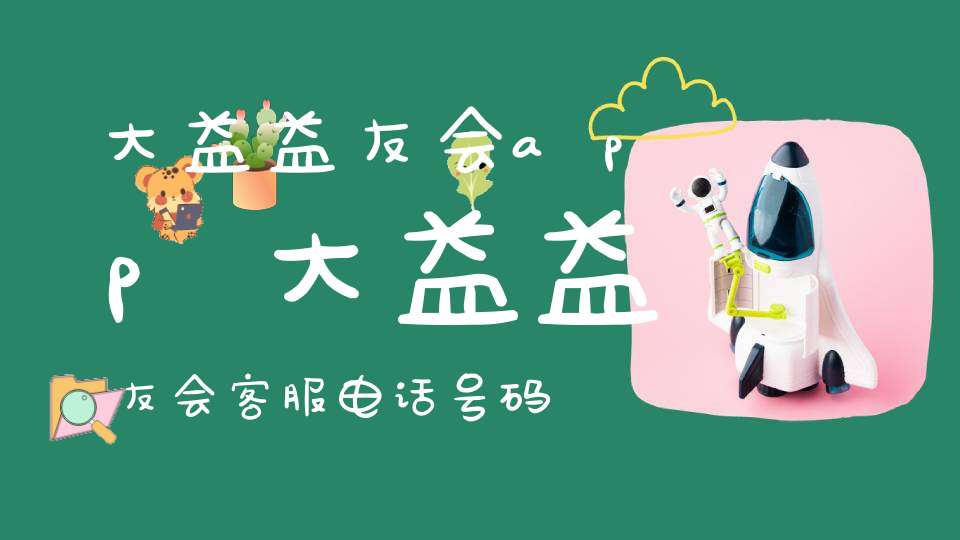 大益益友会app大益益友会客服电话号码是多少