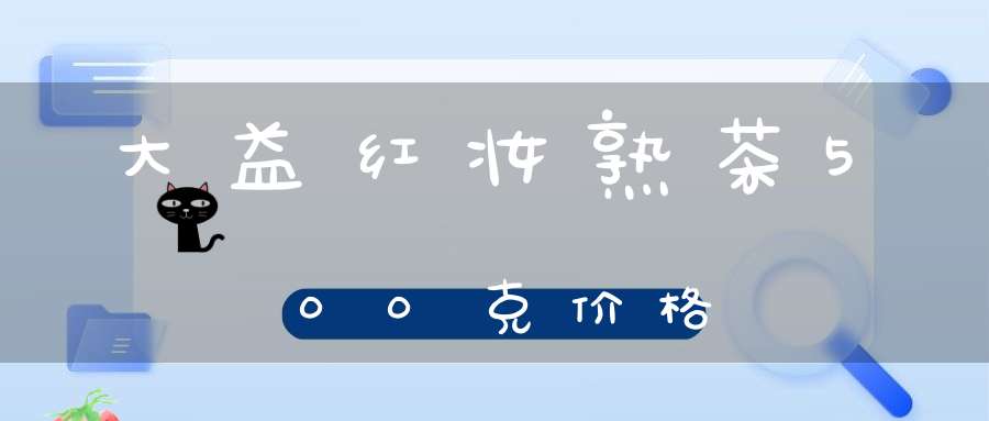 大益红妆熟茶500克价格