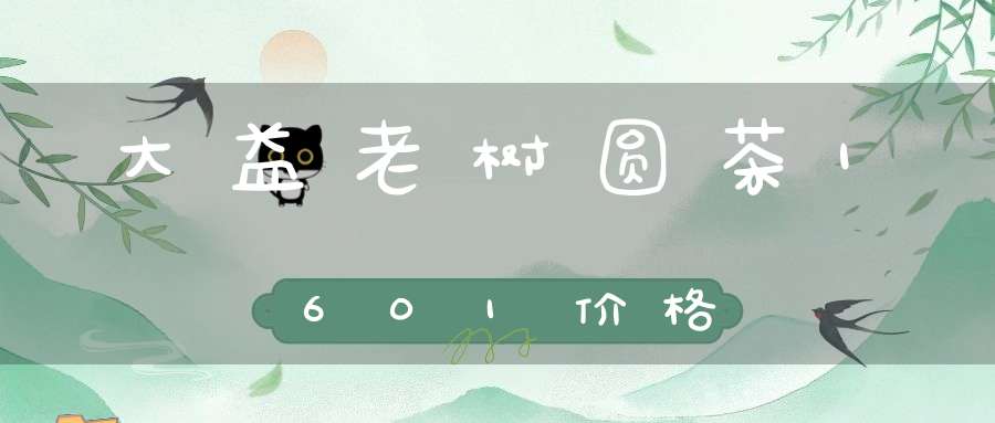 大益老树圆茶1601价格