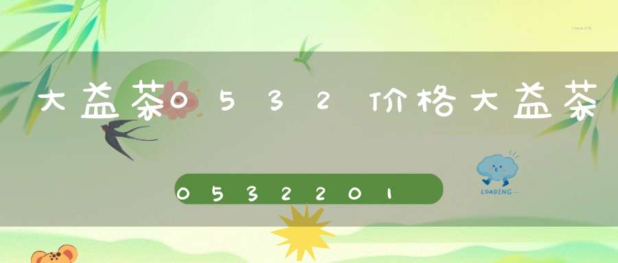 大益茶0532价格大益茶05322011价格