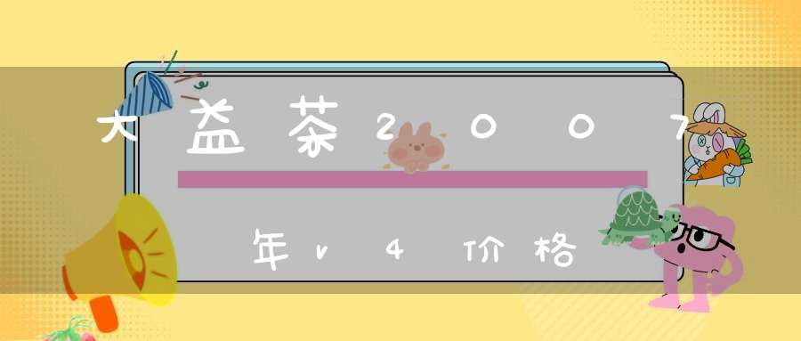 大益茶2007年v4价格