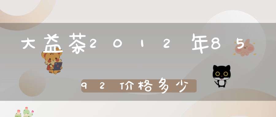 大益茶2012年8592价格多少