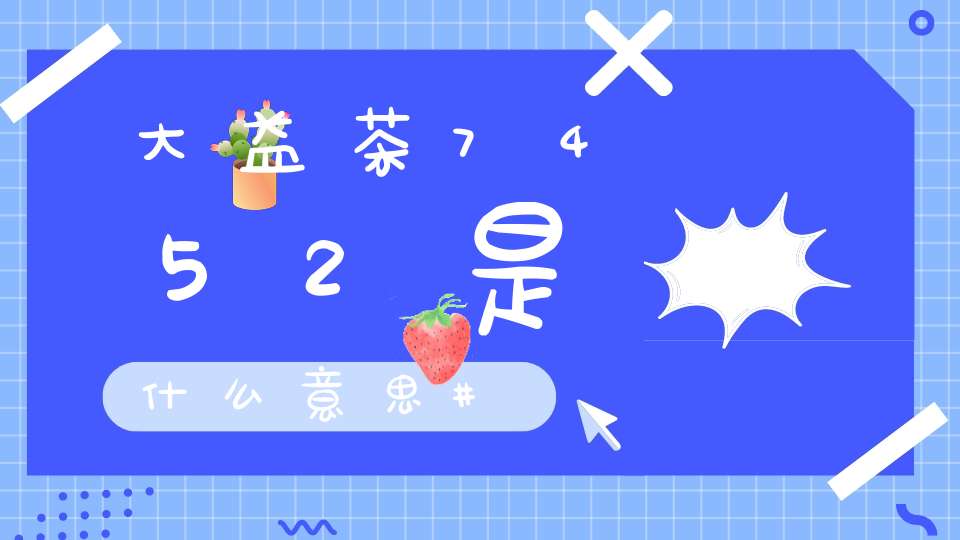 大益茶7452是什么意思