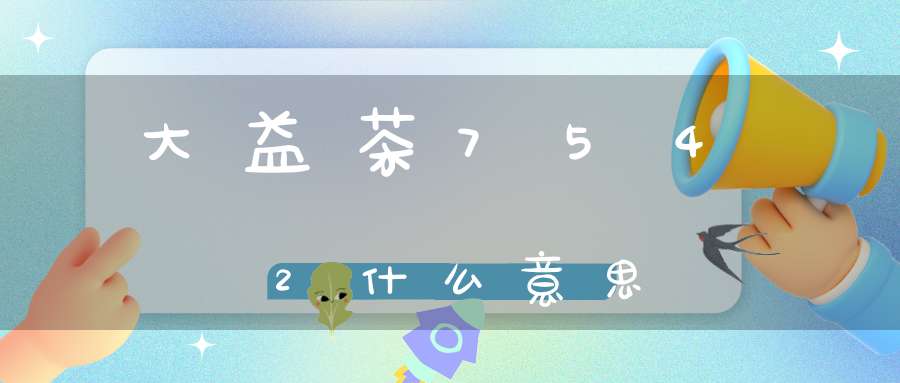 大益茶7542什么意思