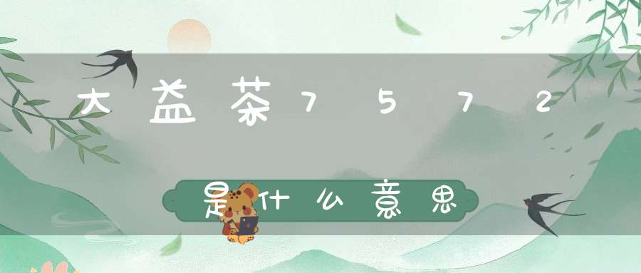 大益茶7572是什么意思