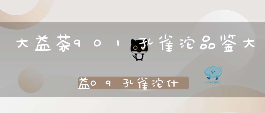 大益茶901孔雀沱品鉴大益09孔雀沱什么价钱