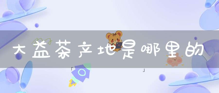 大益茶产地是哪里的