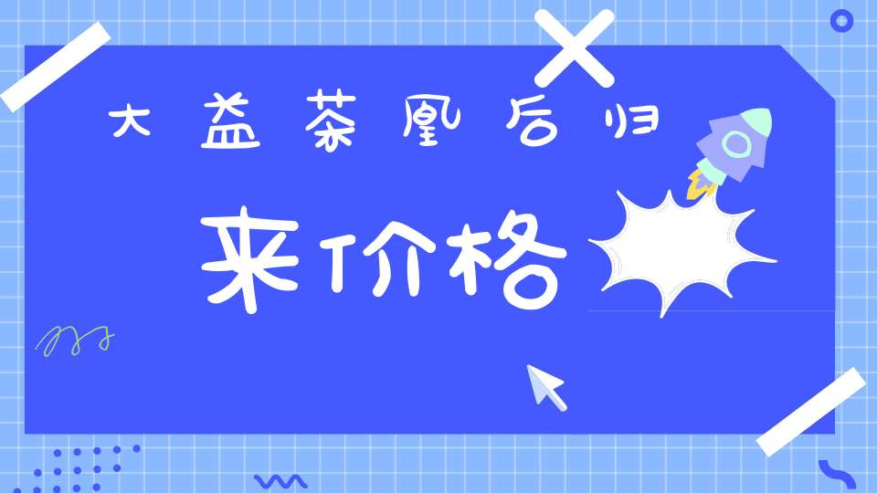大益茶凰后归来价格