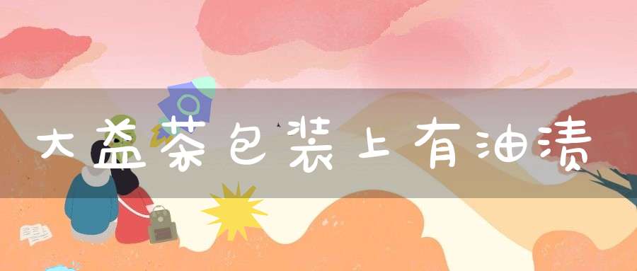 大益茶包装上有油渍