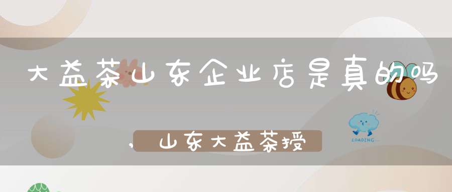 大益茶山东企业店是真的吗,山东大益茶授权专营店一览表