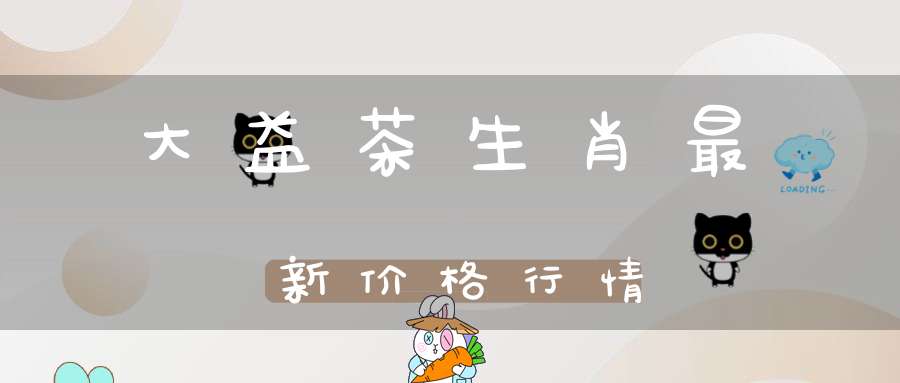 大益茶生肖最新价格行情