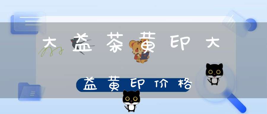 大益茶黄印大益黄印价格