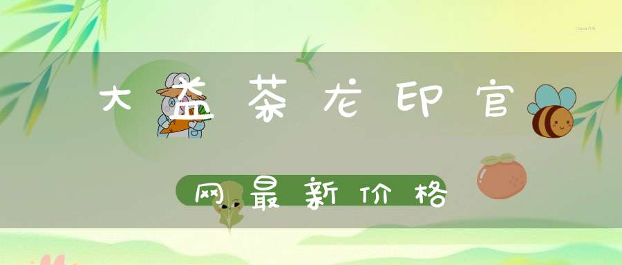 大益茶龙印官网最新价格