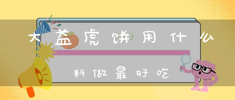 大益虎饼用什么料做最好吃