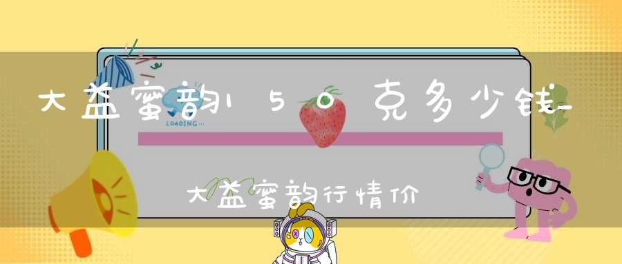 大益蜜韵150克多少钱_大益蜜韵行情价