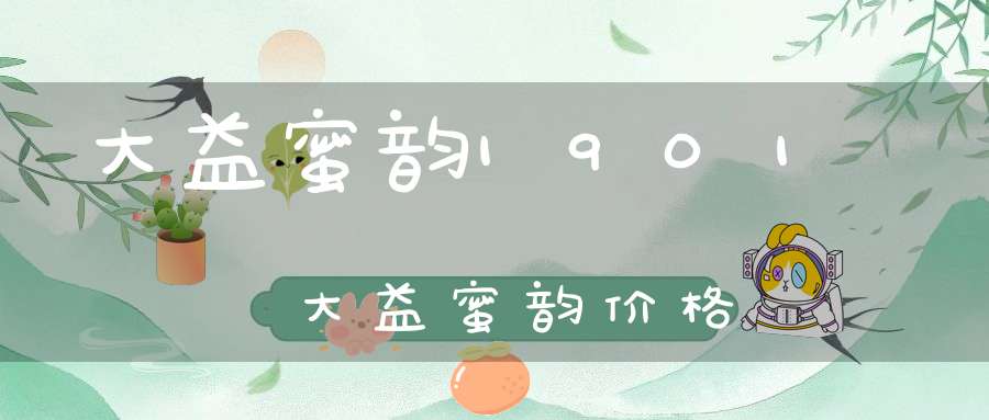 大益蜜韵1901大益蜜韵价格