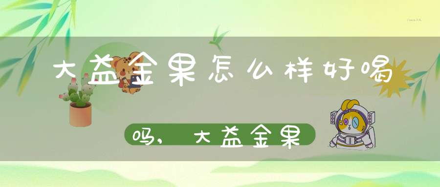 大益金果怎么样好喝吗,大益金果