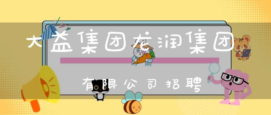 大益集团龙润集团有限公司招聘