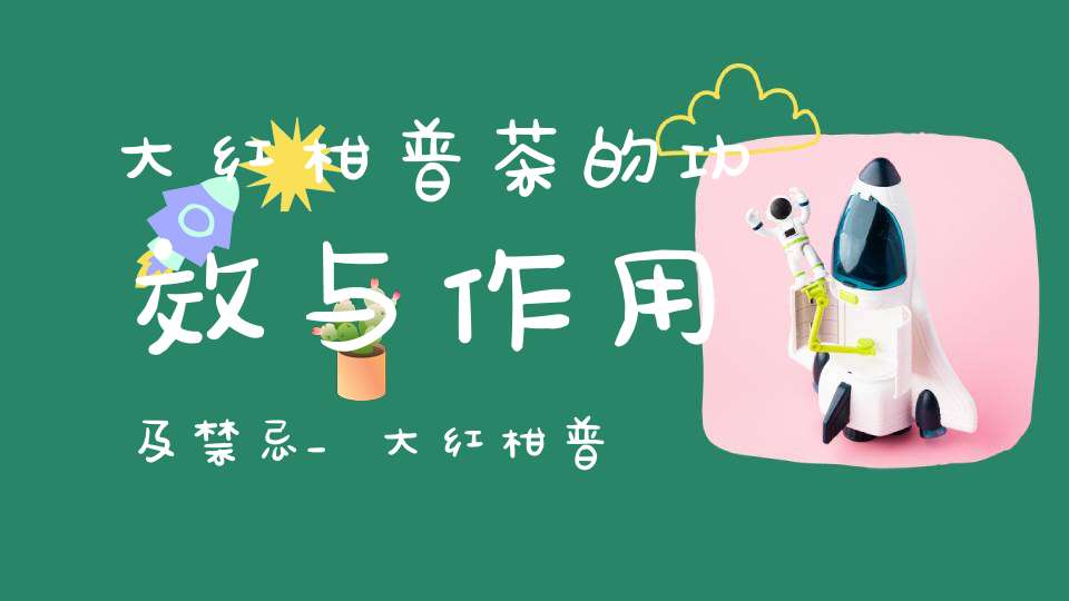 大红柑普茶的功效与作用及禁忌_大红柑普洱茶的功效与作用