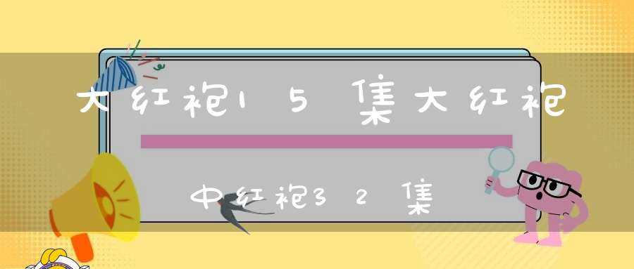 大红袍15集大红袍中红袍32集