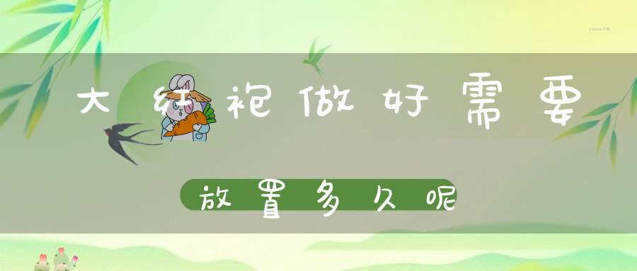 大红袍做好需要放置多久呢