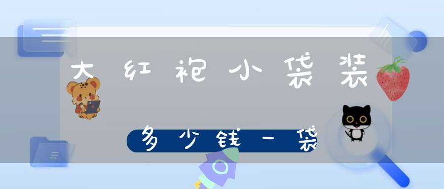 大红袍小袋装多少钱一袋