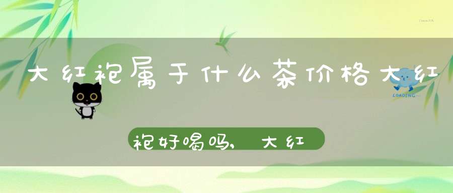 大红袍属于什么茶价格大红袍好喝吗,大红袍是什么品种茶