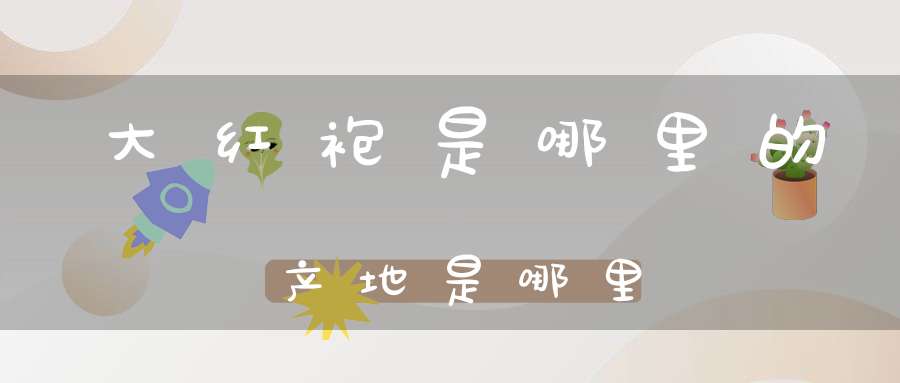 大红袍是哪里的产地是哪里