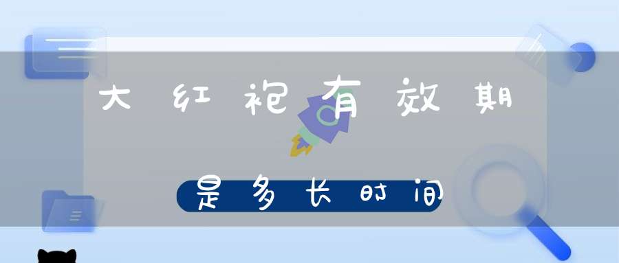 大红袍有效期是多长时间
