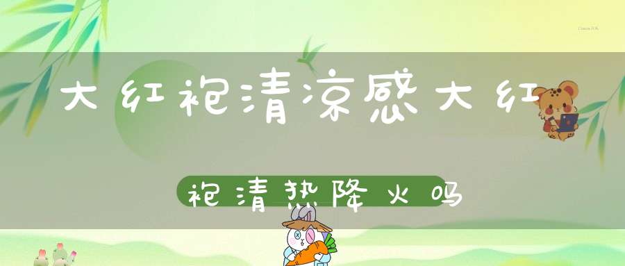 大红袍清凉感大红袍清热降火吗