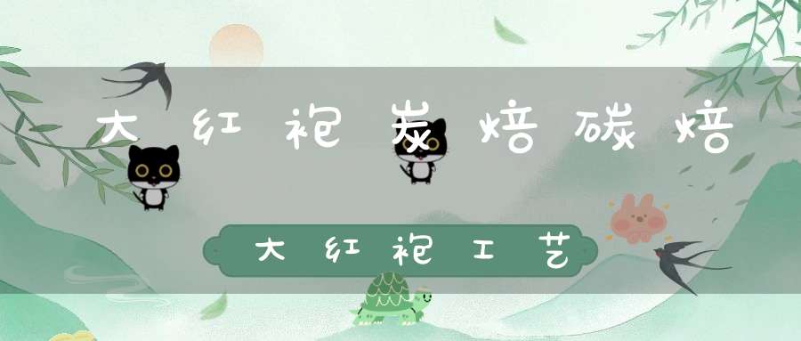 大红袍炭焙碳焙大红袍工艺