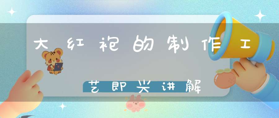 大红袍的制作工艺即兴讲解