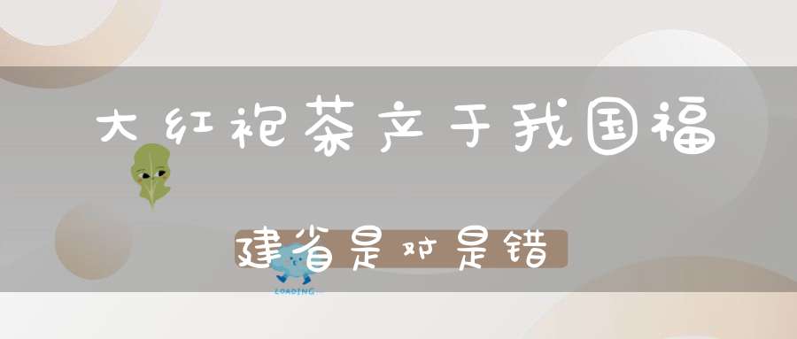 大红袍茶产于我国福建省是对是错