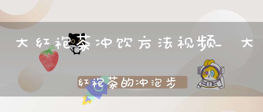 大红袍茶冲饮方法视频_大红袍茶的冲泡步骤