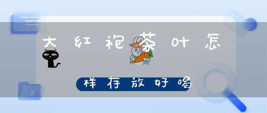 大红袍茶叶怎样存放好喝