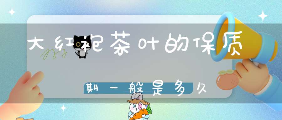 大红袍茶叶的保质期一般是多久
