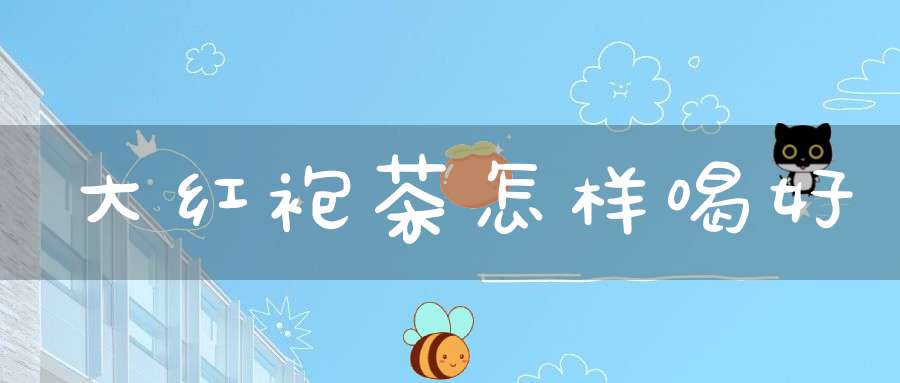 大红袍茶怎样喝好