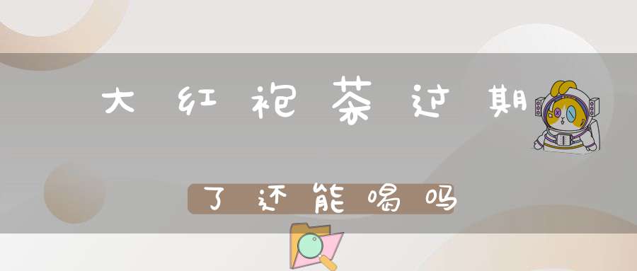大红袍茶过期了还能喝吗