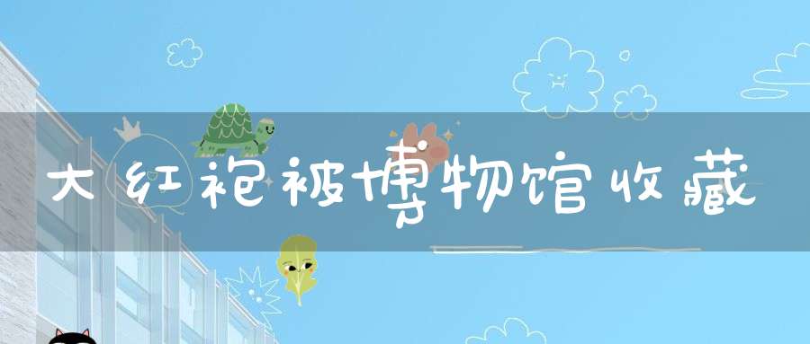 大红袍被博物馆收藏