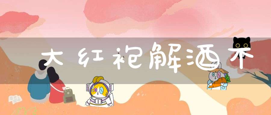 大红袍解酒不