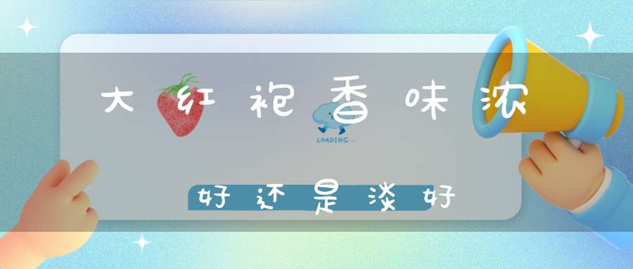 大红袍香味浓好还是淡好