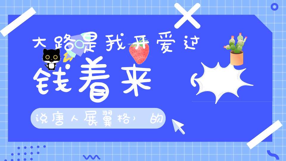 大路是我开，爱过钱着来 （说唐人展翼格）的谜底是什么?