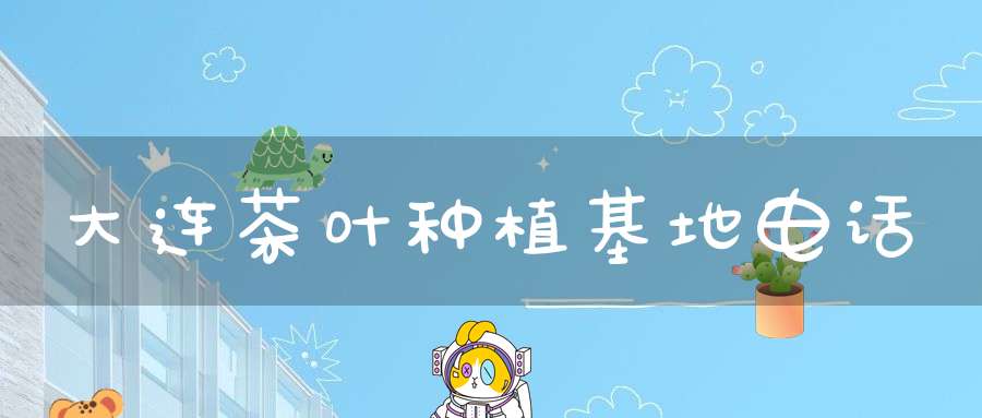 大连茶叶种植基地电话