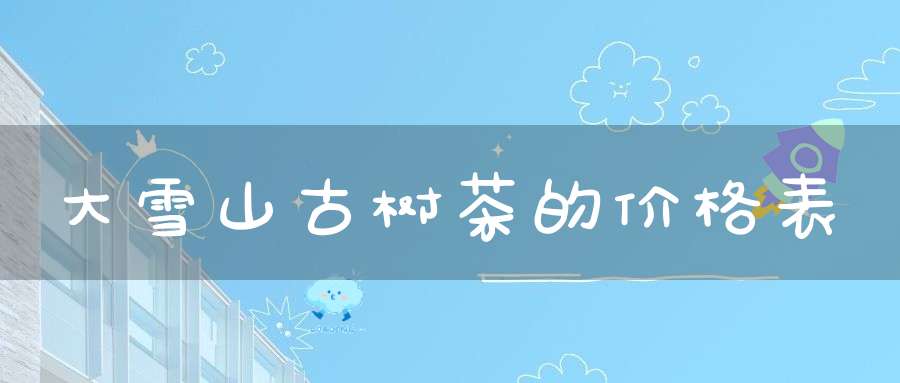 大雪山古树茶的价格表