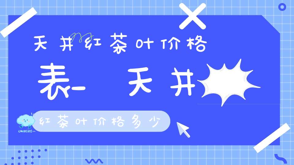 天井红茶叶价格表_天井红茶叶价格多少