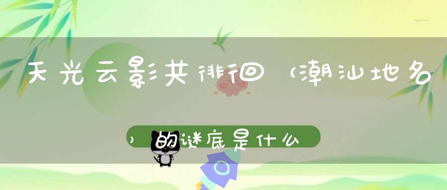 天光云影共徘徊 （潮汕地名）的谜底是什么?