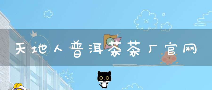 天地人普洱茶茶厂官网